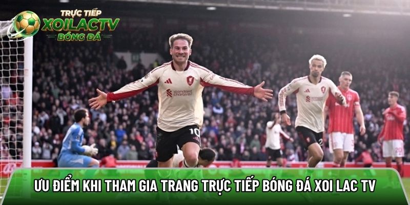 Ưu điểm nổi bật khi tham gia trang trực tiếp bóng đá xoi lac tv